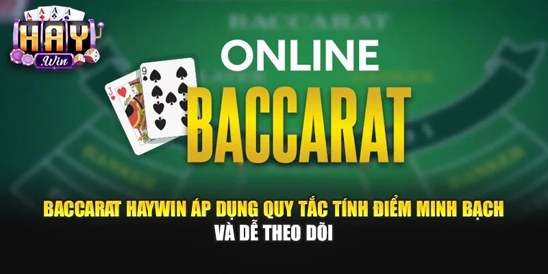 Baccarat Haywin áp dụng quy tắc tính điểm minh bạch và dễ theo dõi