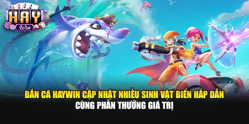 Bắn cá Haywin cập nhật nhiều sinh vật biển hấp dẫn cùng phần thưởng giá trị