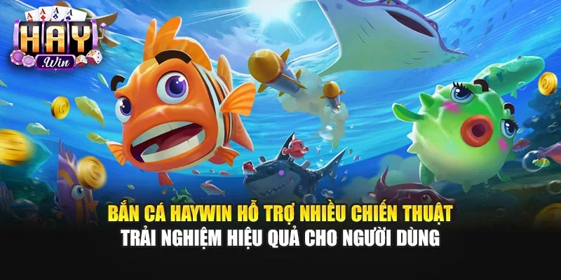 Bắn cá Haywin hỗ trợ nhiều chiến thuật trải nghiệm hiệu quả cho người dùng