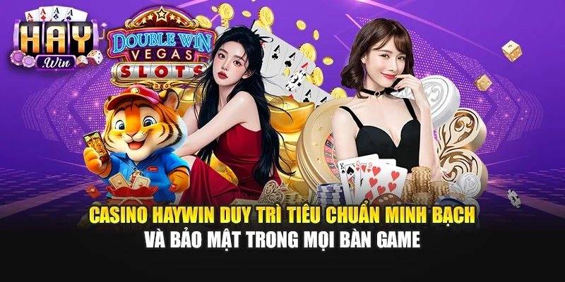 Casino Haywin duy trì tiêu chuẩn minh bạch và bảo mật trong mọi bàn game
