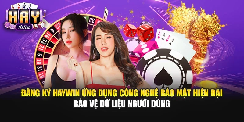 Đăng ký Haywin ứng dụng công nghệ bảo mật hiện đại bảo vệ dữ liệu người dùng
