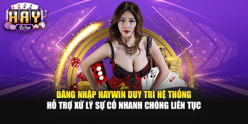 Đăng nhập Haywin duy trì hệ thống hỗ trợ xử lý sự cố nhanh chóng liên tục