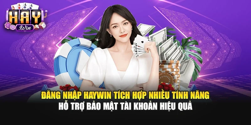 Đăng nhập Haywin tích hợp nhiều tính năng hỗ trợ bảo mật tài khoản hiệu quả