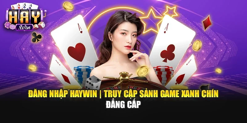 Đăng Nhập Haywin | Truy Cập Sảnh Game Xanh Chín Đẳng Cấp