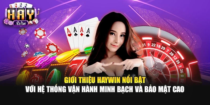 Giới thiệu Haywin nổi bật với hệ thống vận hành minh bạch và bảo mật cao