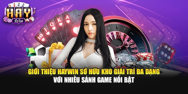 Giới thiệu Haywin sở hữu kho giải trí đa dạng với nhiều sảnh game nổi bật