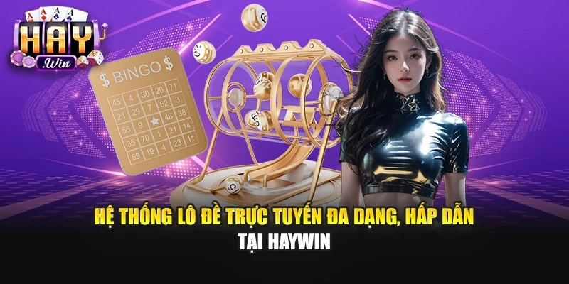 Hệ thống lô đề trực tuyến đa dạng, hấp dẫn tại Haywin