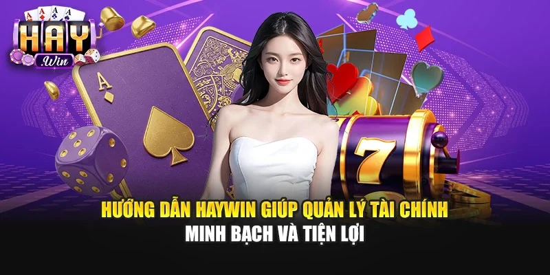 Hướng dẫn Haywin giúp quản lý tài chính minh bạch và tiện lợi