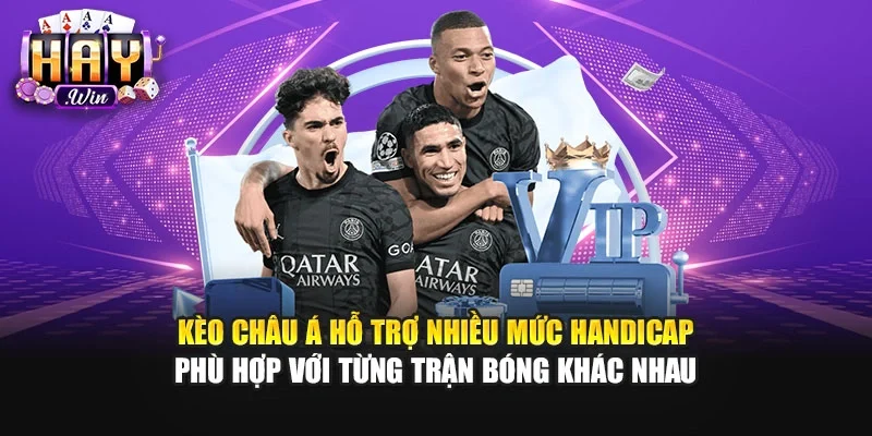 Kèo châu Á hỗ trợ nhiều mức Handicap phù hợp với từng trận bóng khác nhau