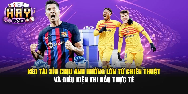 Kèo tài xỉu chịu ảnh hưởng lớn từ chiến thuật và điều kiện thi đấu thực tế