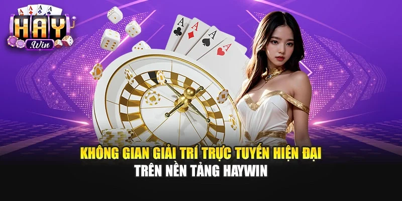 Không gian giải trí trực tuyến hiện đại trên nền tảng Haywin