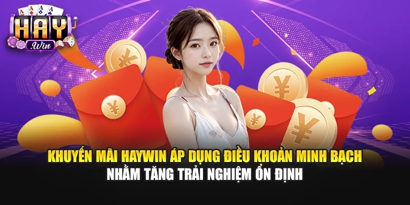 Khuyến mãi Haywin áp dụng điều khoản minh bạch nhằm tăng trải nghiệm ổn định