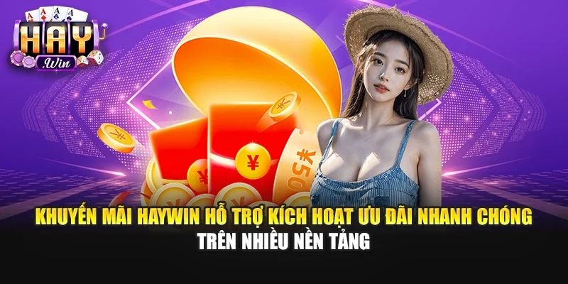 Khuyến mãi Haywin hỗ trợ kích hoạt ưu đãi nhanh chóng trên nhiều nền tảng