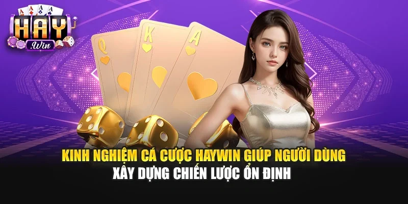 Kinh nghiệm cá cược Haywin giúp người dùng xây dựng chiến lược ổn định
