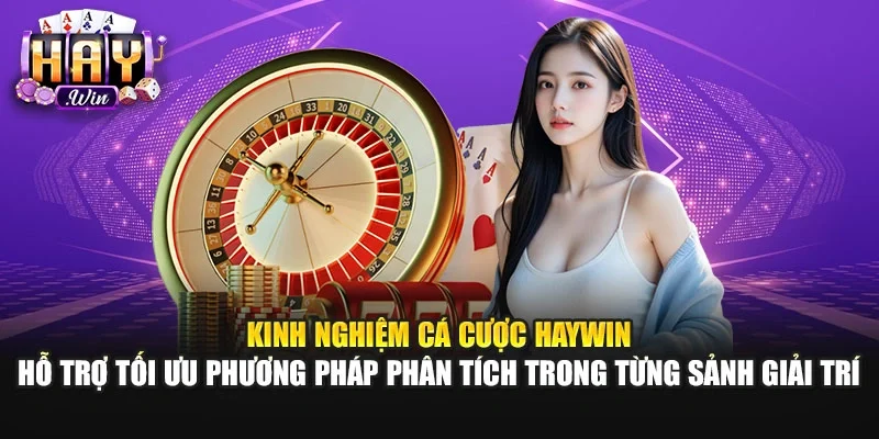 Kinh nghiệm cá cược Haywin hỗ trợ tối ưu phương pháp phân tích trong từng sảnh giải trí