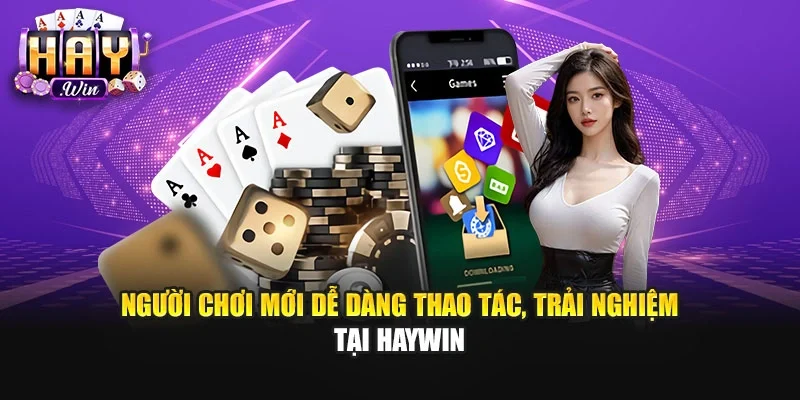 Người chơi mới dễ dàng thao tác, trải nghiệm tại Haywin