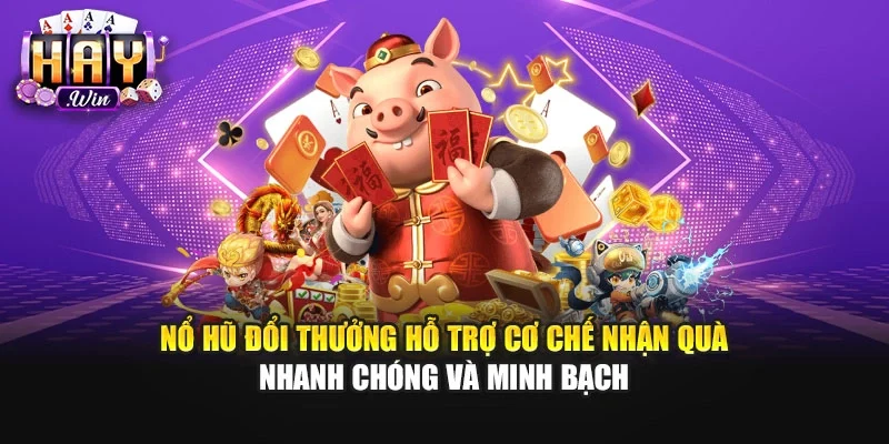 Nổ hũ đổi thưởng hỗ trợ cơ chế nhận quà nhanh chóng và minh bạch