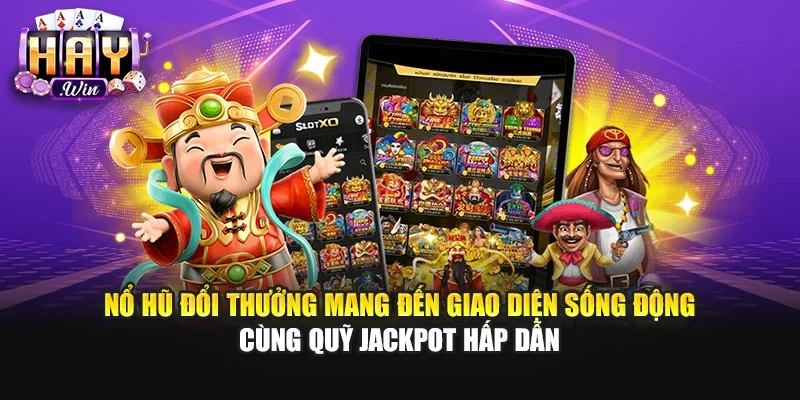 Nổ hũ đổi thưởng mang đến giao diện sống động cùng quỹ Jackpot hấp dẫn