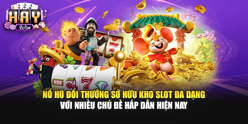 Nổ hũ đổi thưởng sở hữu kho slot đa dạng với nhiều chủ đề hấp dẫn hiện nay
