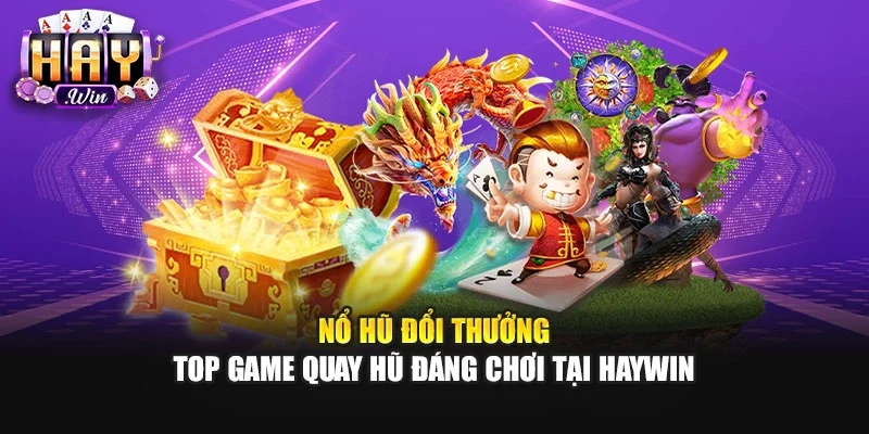 Nổ Hũ Đổi Thưởng | Top Game Quay Hũ Đáng Chơi Tại Haywin