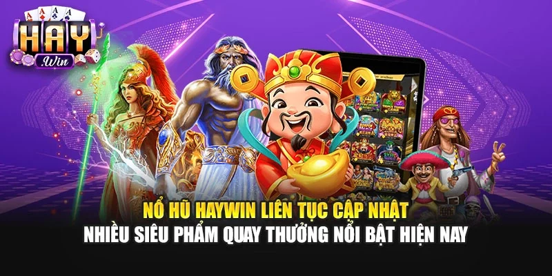 Nổ hũ Haywin liên tục cập nhật nhiều siêu phẩm quay thưởng nổi bật hiện nay