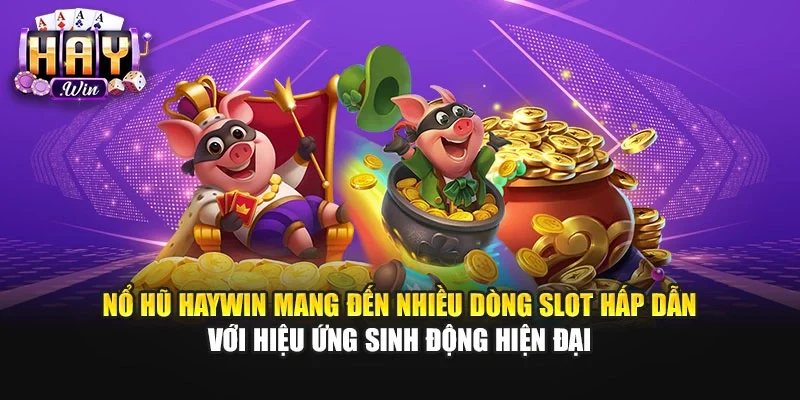 Nổ hũ Haywin mang đến nhiều dòng slot hấp dẫn với hiệu ứng sinh động hiện đại