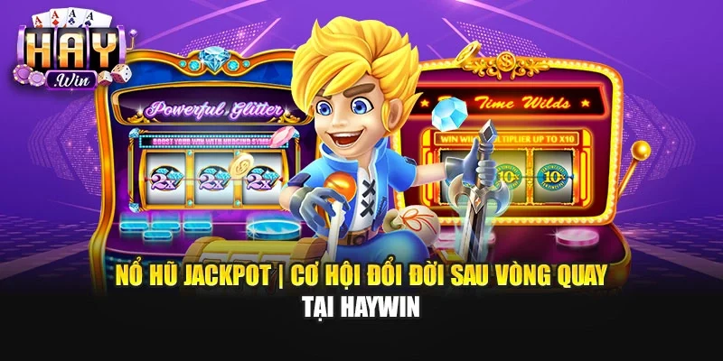 Nổ Hũ Jackpot | Cơ Hội Đổi Đời Sau Vòng Quay Tại Haywin