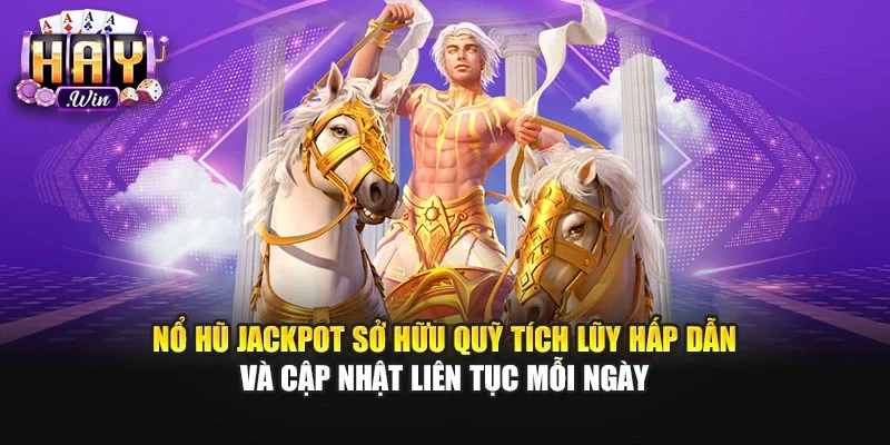 Nổ hũ Jackpot sở hữu quỹ tích lũy hấp dẫn và cập nhật liên tục mỗi ngày