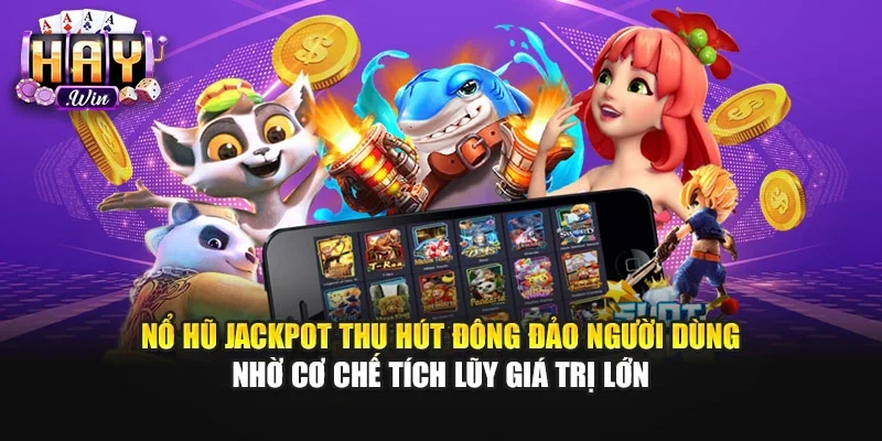 Nổ hũ Jackpot thu hút đông đảo người dùng nhờ cơ chế tích lũy giá trị lớn