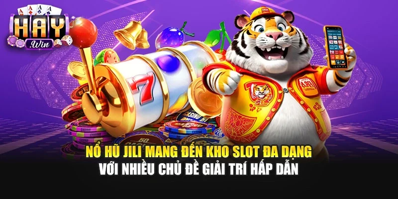 Nổ hũ JILI mang đến kho slot đa dạng với nhiều chủ đề giải trí hấp dẫn