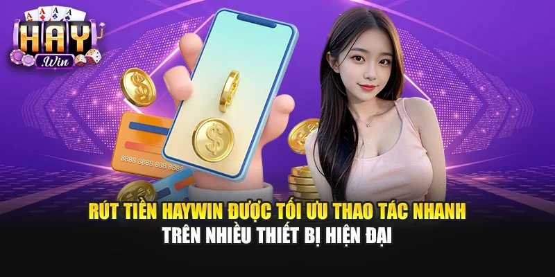 Rút tiền Haywin được tối ưu thao tác nhanh trên nhiều thiết bị hiện đại
