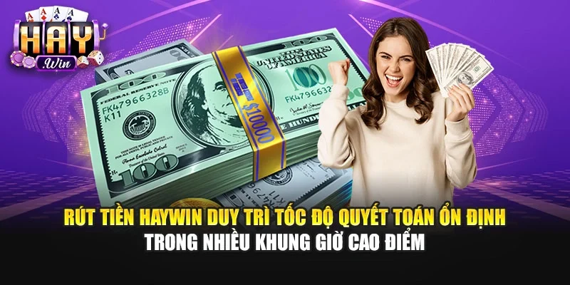 Rút tiền Haywin duy trì tốc độ quyết toán ổn định trong nhiều khung giờ cao điểm