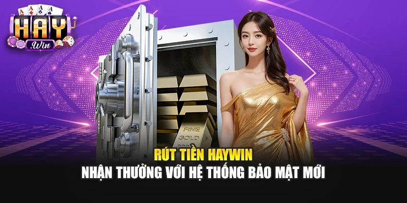 Rút Tiền Haywin | Nhận Thưởng Với Hệ Thống Bảo Mật Mới