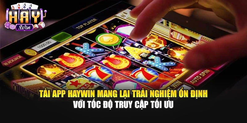 Tải app Haywin mang lại trải nghiệm ổn định với tốc độ truy cập tối ưu