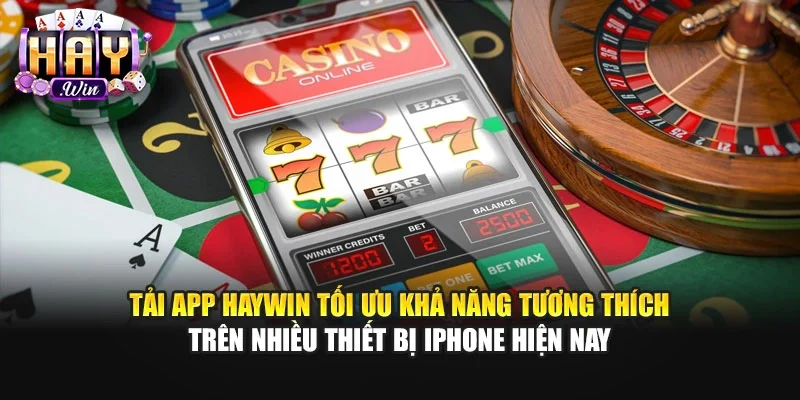 Tải app Haywin tối ưu khả năng tương thích trên nhiều thiết bị iPhone hiện nay