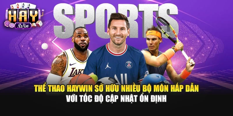 Thể thao Haywin sở hữu nhiều bộ môn hấp dẫn với tốc độ cập nhật ổn định