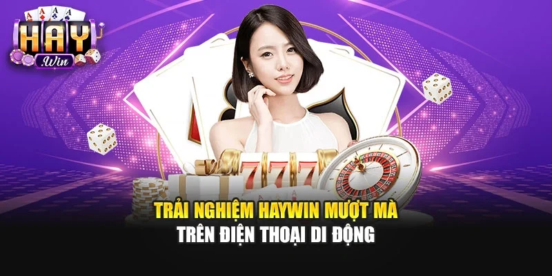 Trải nghiệm Haywin mượt mà trên điện thoại di động